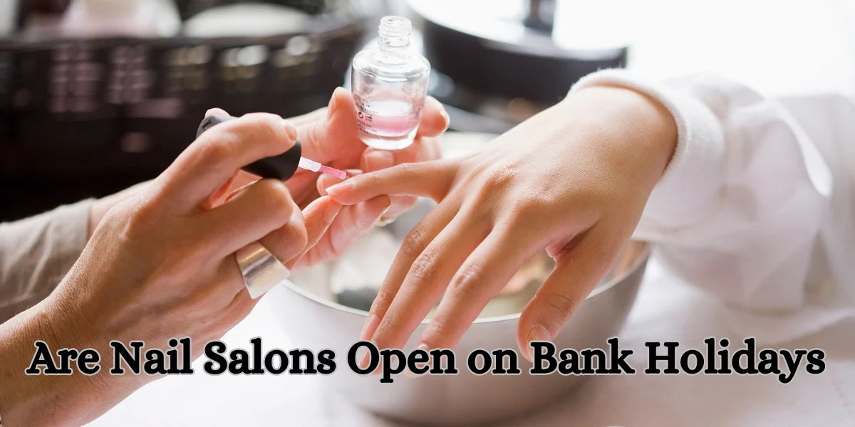 Are Nail Salons Open on Bank Holidays