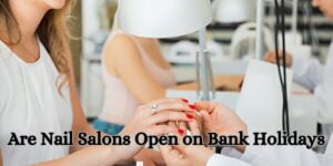 Are Nail Salons Open on Bank Holidays