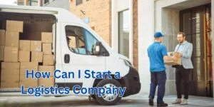 How Can I Start a Logistics Company
